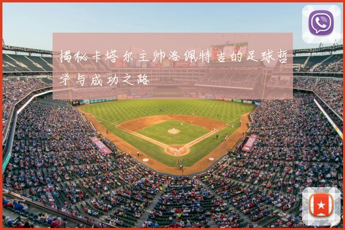 揭秘卡塔尔主帅洛佩特吉的足球哲学与成功之路