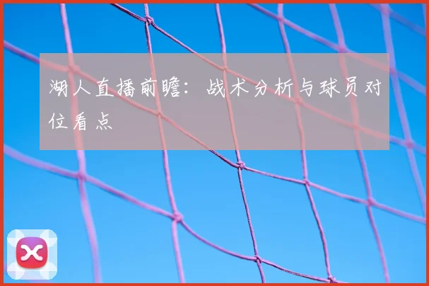 湖人直播前瞻：战术分析与球员对位看点