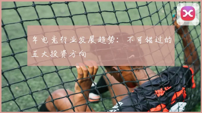 年电竞行业发展趋势：不可错过的五大投资方向