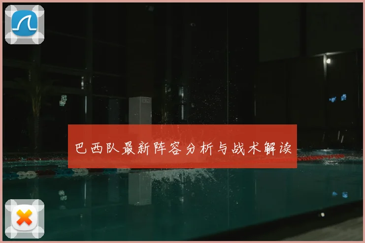 巴西队最新阵容分析与战术解读