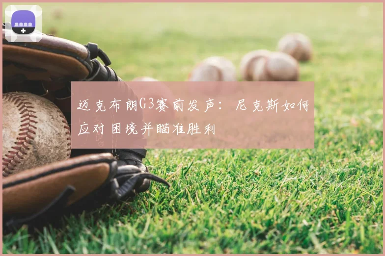 迈克布朗G3赛前发声：尼克斯如何应对困境并瞄准胜利