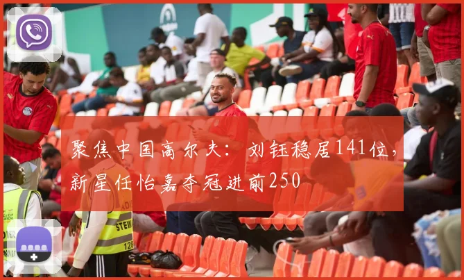 聚焦中国高尔夫：刘钰稳居141位，新星任怡嘉夺冠进前250
