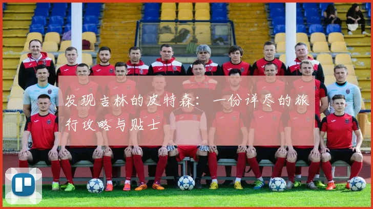 发现吉林的皮特森：一份详尽的旅行攻略与贴士