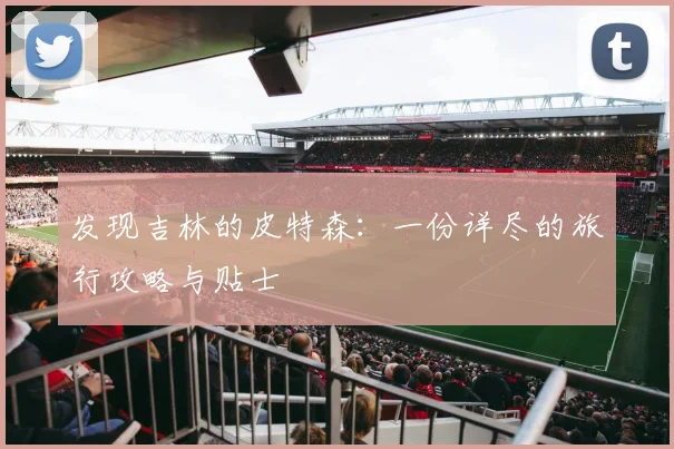 发现吉林的皮特森：一份详尽的旅行攻略与贴士