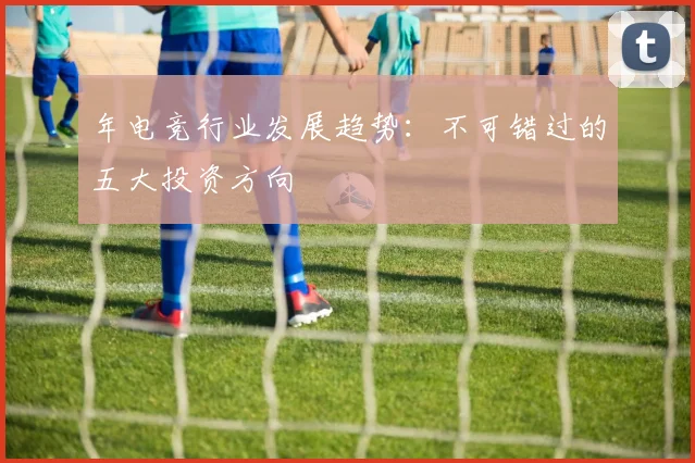 年电竞行业发展趋势：不可错过的五大投资方向