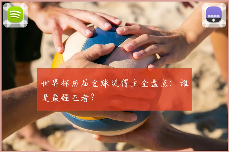 世界杯历届金球奖得主全盘点：谁是最强王者？