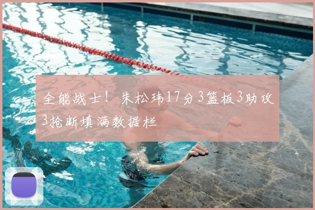 全能战士！朱松玮17分3篮板3助攻3抢断填满数据栏