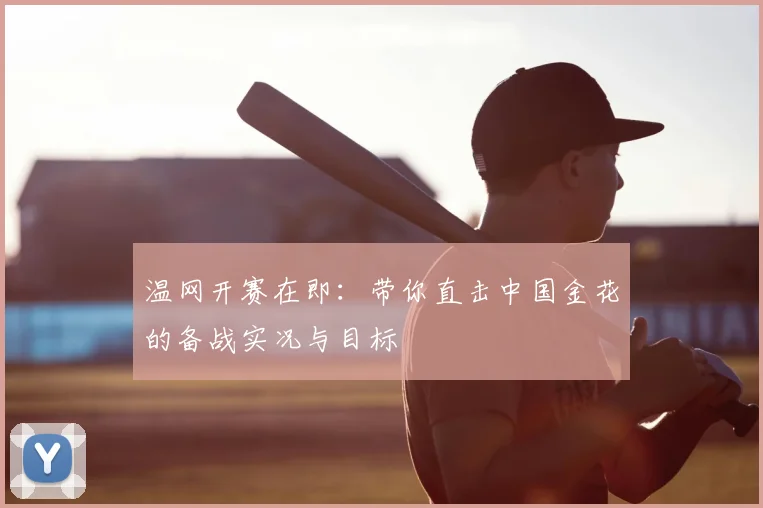温网开赛在即:带你直击中国金花的备战实况与目标