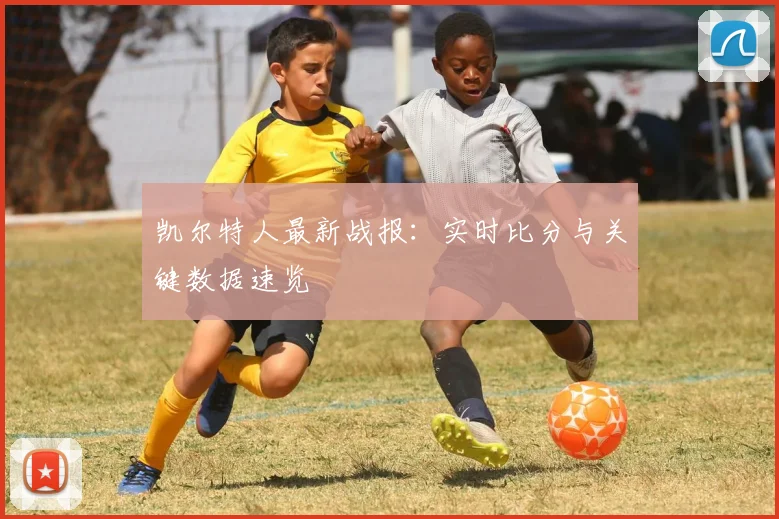 凯尔特人最新战报:实时比分与关键数据速览
