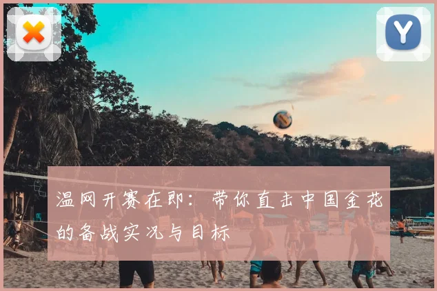 温网开赛在即：带你直击中国金花的备战实况与目标
