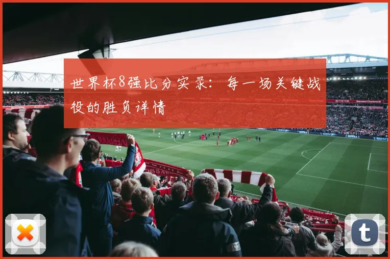 世界杯8强比分实录:每一场关键战役的胜负详情